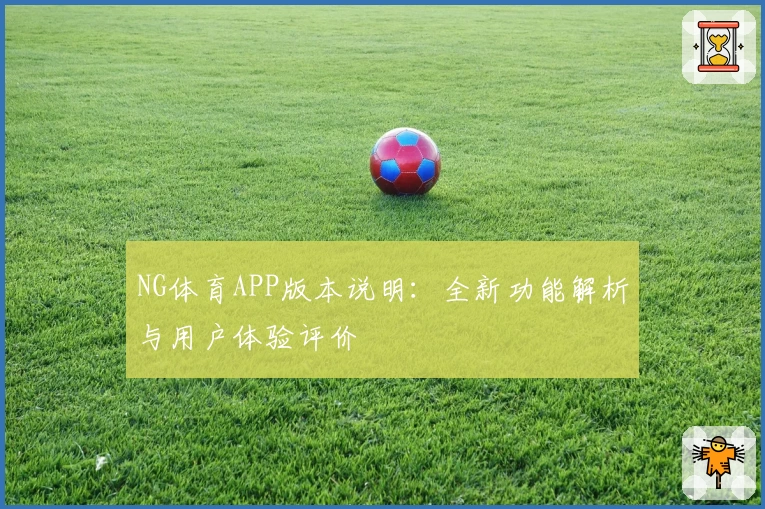 NG体育APP版本说明：全新功能解析与用户体验评价