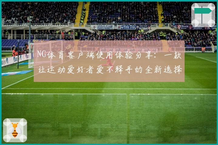 NG体育客户端使用体验分享：一款让运动爱好者爱不释手的全新选择