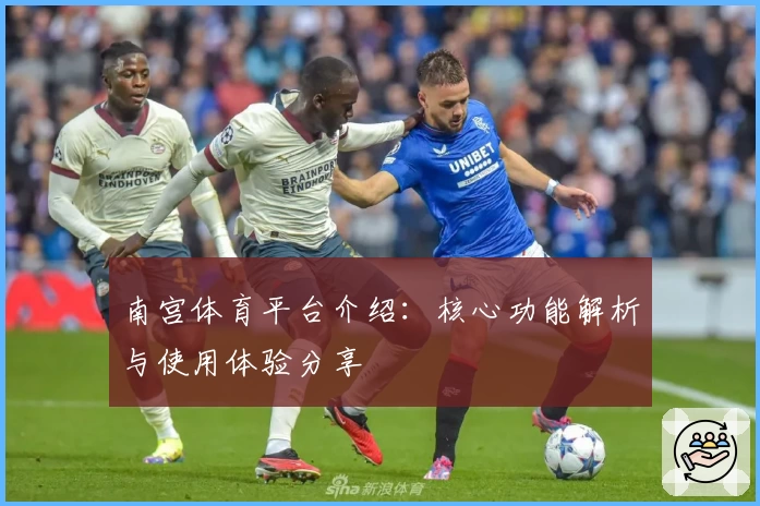 南宫体育平台介绍：核心功能解析与使用体验分享