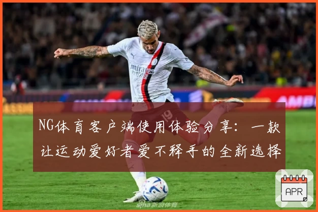 NG体育客户端使用体验分享：一款让运动爱好者爱不释手的全新选择