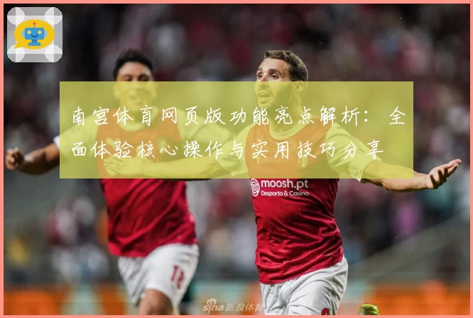 南宫体育网页版功能亮点解析：全面体验核心操作与实用技巧分享