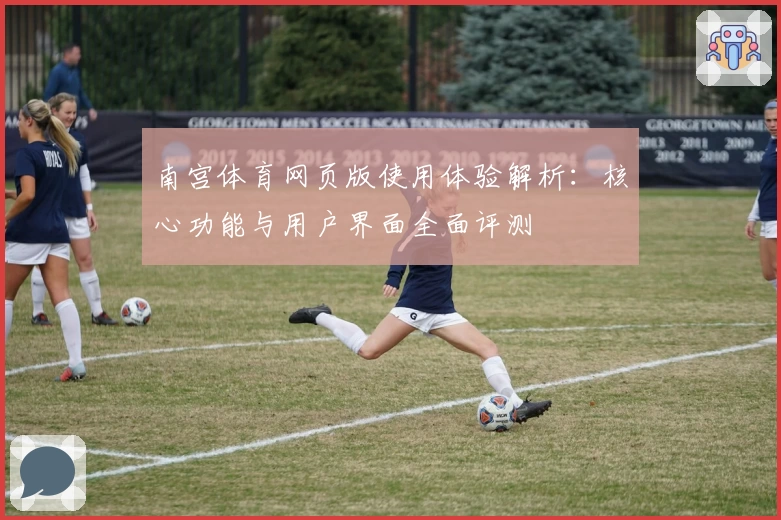 南宫体育网页版使用体验解析：核心功能与用户界面全面评测