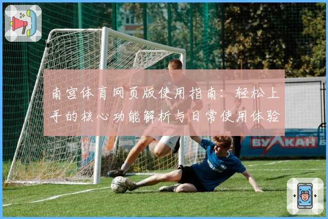 南宫体育网页版使用指南：轻松上手的核心功能解析与日常使用体验
