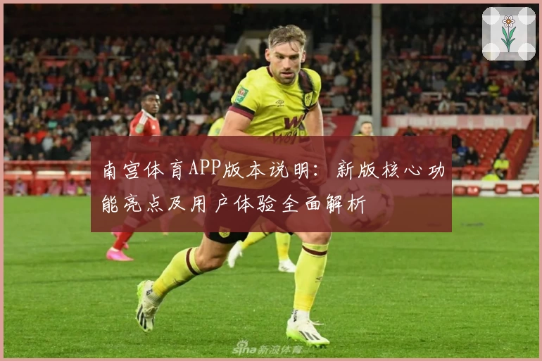 南宫体育APP版本说明：新版核心功能亮点及用户体验全面解析