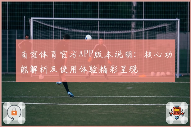 南宫体育官方APP版本说明：核心功能解析及使用体验精彩呈现