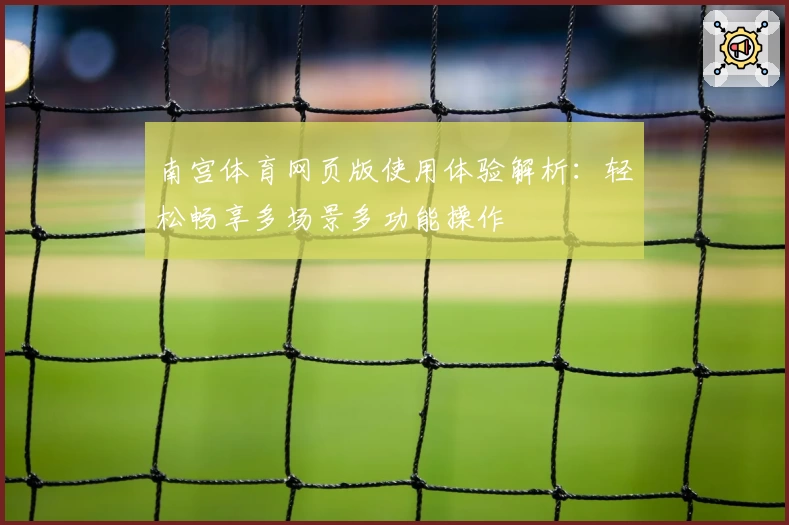 南宫体育网页版使用体验解析：轻松畅享多场景多功能操作