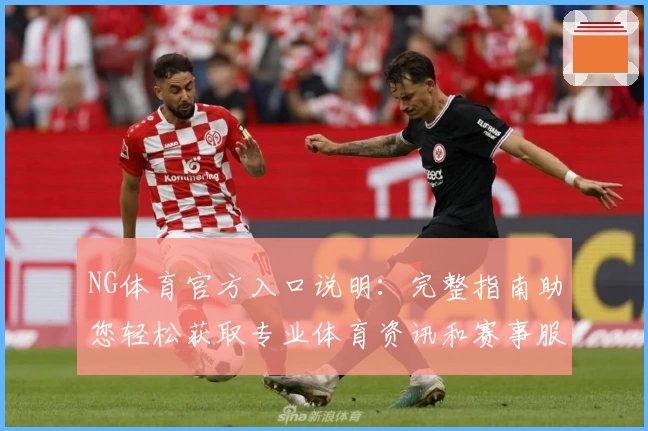 NG体育官方入口说明：完整指南助您轻松获取专业体育资讯和赛事服务